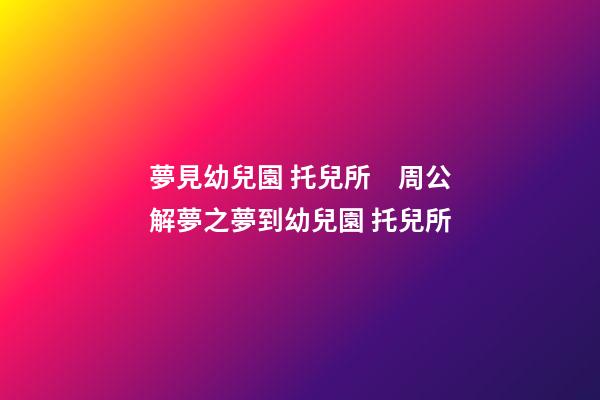 夢見幼兒園 托兒所　周公解夢之夢到幼兒園 托兒所